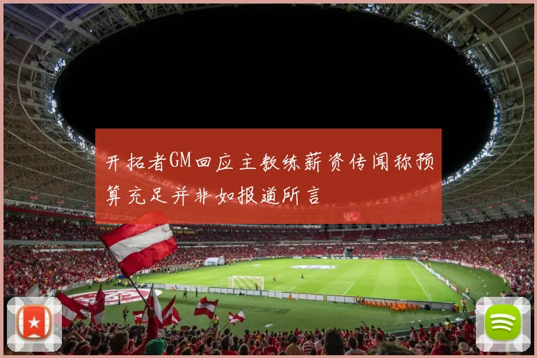 开拓者GM回应主教练薪资传闻称预算充足并非如报道所言