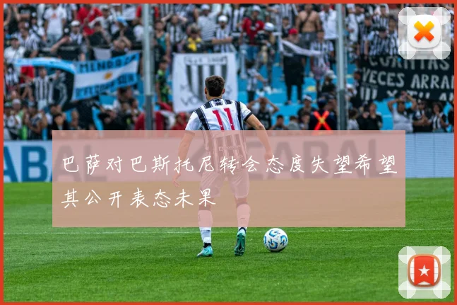 巴萨对巴斯托尼转会态度失望希望其公开表态未果