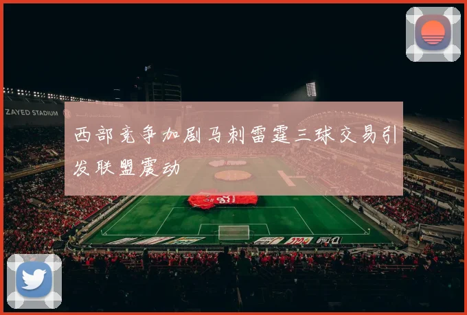 西部竞争加剧马刺雷霆三球交易引发联盟震动