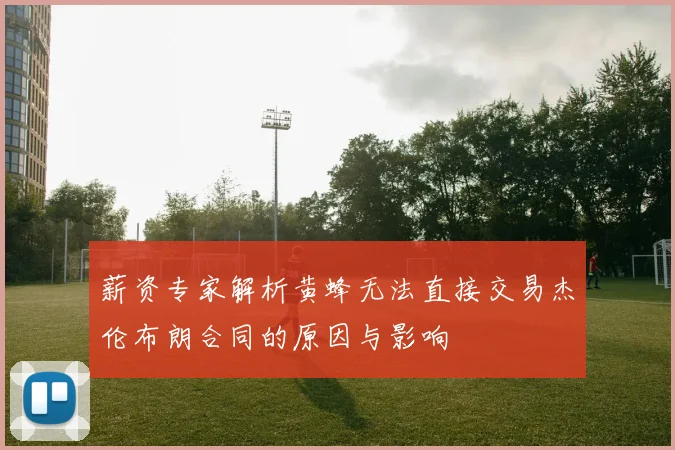 薪资专家解析黄蜂无法直接交易杰伦布朗合同的原因与影响