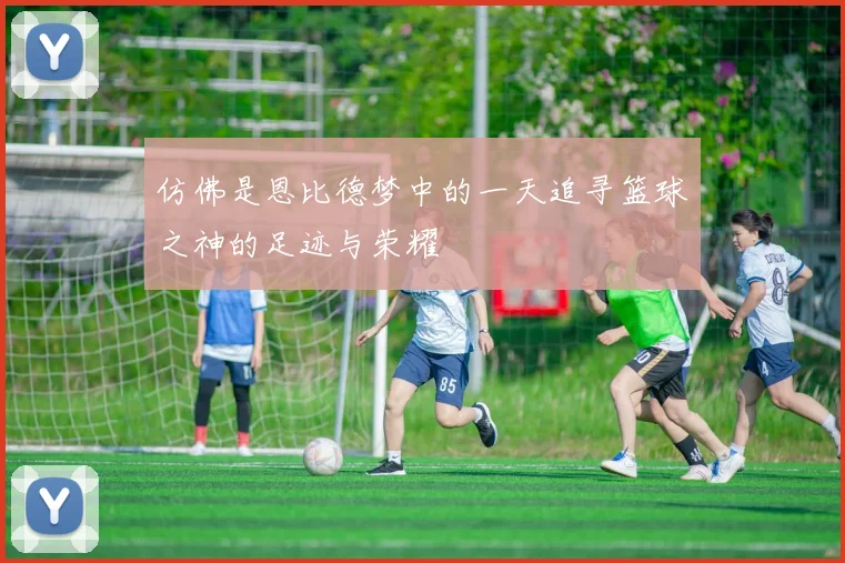 仿佛是恩比德梦中的一天追寻篮球之神的足迹与荣耀