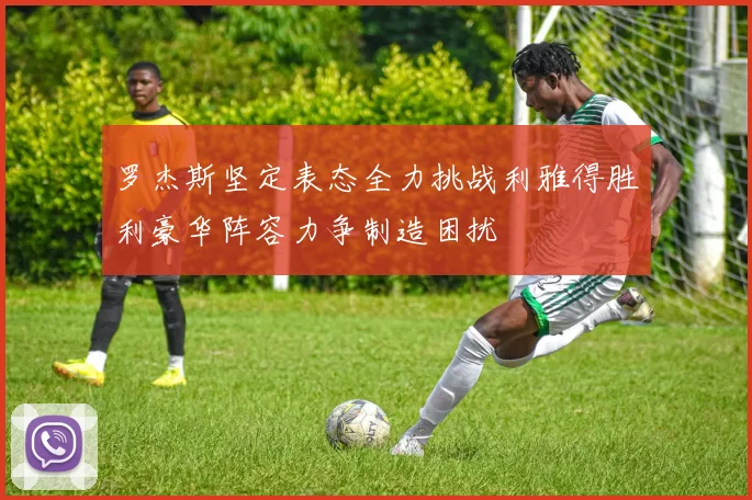 罗杰斯坚定表态全力挑战利雅得胜利豪华阵容力争制造困扰