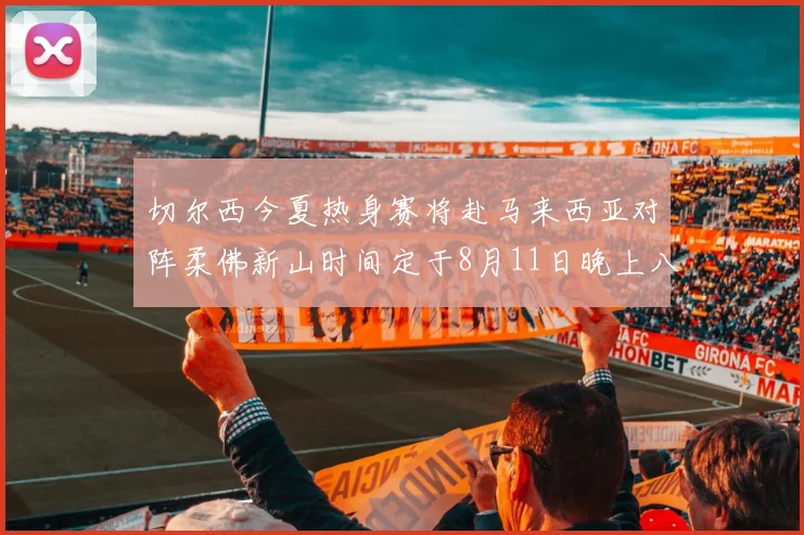 切尔西今夏热身赛将赴马来西亚对阵柔佛新山时间定于8月11日晚上八点